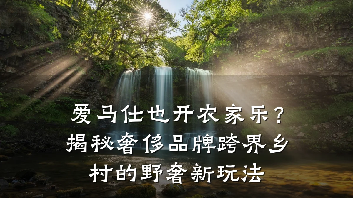 爱马仕也开农家乐?揭秘奢侈品牌跨界乡村的野奢新玩法