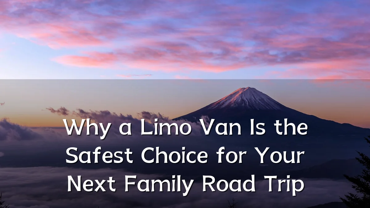 Why a Limo Van Is the Safest Choice for Your Next Family Road Trip
